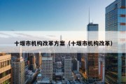 十堰市机构改革方案（十堰市机构改革）