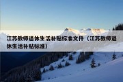 江苏教师退休生活补贴标准文件（江苏教师退休生活补贴标准）