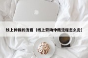 线上仲裁的流程（线上劳动仲裁流程怎么走）