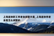 上海退休职工养老金调整方案_上海退休养老金是怎么调整的