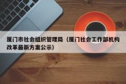 厦门市社会组织管理局（厦门社会工作部机构改革最新方案公示）