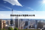 河南养老金计发基数2023年