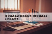 事业编改革2020最新公告（事业编改革2020最新公告）