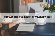 吃什么水果养胃效果最好(吃什么水果养胃的)