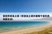 各地养老金上调（养老金上调方案哪个省份具体都出来）