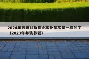 2024年养老并轨后企事业是不是一样的了（2023年并轨养老）