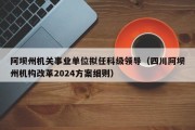 阿坝州机关事业单位拟任科级领导（四川阿坝州机构改革2024方案细则）