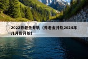 2022养老金并轨（养老金并轨2024年几月份开始）