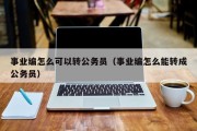 事业编怎么可以转公务员（事业编怎么能转成公务员）