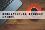 事业编制是否可以转公务员（事业编制可以转公务员编制吗）