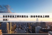 各省养老金上调方案出台（各省养老金上调新消息）