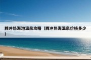 腾冲热海泡温泉攻略（腾冲热海温泉价格多少）