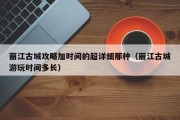 丽江古城攻略加时间的超详细那种（丽江古城游玩时间多长）