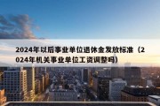 2024年以后事业单位退休金发放标准（2024年机关事业单位工资调整吗）