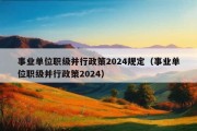 事业单位职级并行政策2024规定（事业单位职级并行政策2024）