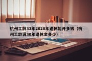 杭州工龄33年2020年退休能开多钱（杭州工龄满30年退休金多少）