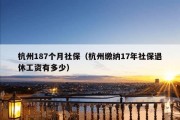 杭州187个月社保（杭州缴纳17年社保退休工资有多少）