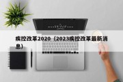 疾控改革2020（2023疾控改革最新消息）