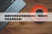 福建农村养老金发放标准2023（福建农村养老金发放标准）