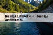 各省养老金上调新政策2023（各省养老金上调新政策2023）