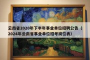 云南省2020年下半年事业单位招聘公告（2024年云南省事业单位招考岗位表）