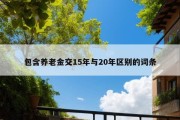 包含养老金交15年与20年区别的词条