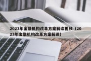 2023年金融机构改革方案解读视频（2023年金融机构改革方案解读）