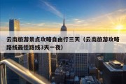 云南旅游景点攻略自由行三天（云南旅游攻略路线最佳路线3天一夜）