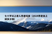 七十岁以上老人养老标准（2024养老金上调多少钱）