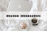 露营必须装备（露营装备有必要买吗）