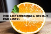 企业职工养老保险补缴政策最新（企业职工养老保险补缴政策）