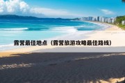 露营最佳地点（露营旅游攻略最佳路线）