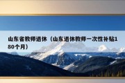 山东省教师退休（山东退休教师一次性补贴180个月）