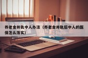 养老金并轨中人办法（养老金并轨后中人的医保怎么落实）