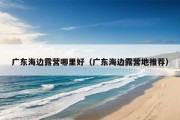 广东海边露营哪里好（广东海边露营地推荐）