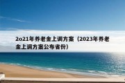 2o21年养老金上调方案（2023年养老金上调方案公布省份）