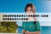 云南省师宗县事业单位工资待遇如何（云南省师宗县事业单位工资待遇）