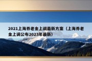 2021上海养老金上调最新方案（上海养老金上调公布2023年最新）