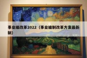 事业编改革2022（事业编制改革方案最新制）