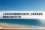 上海养老金调整最新方案文件_上海养老金调整最新方案文件下载