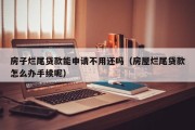 房子烂尾贷款能申请不用还吗（房屋烂尾贷款怎么办手续呢）