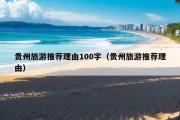 贵州旅游推荐理由100字（贵州旅游推荐理由）