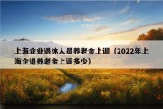 上海企业退休人员养老金上调（2022年上海企退养老金上调多少）