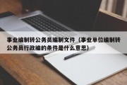 事业编制转公务员编制文件（事业单位编制转公务员行政编的条件是什么意思）