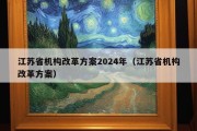 江苏省机构改革方案2024年（江苏省机构改革方案）