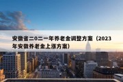 安徽省二0二一年养老金调整方案（2023年安徽养老金上涨方案）