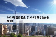 2024年后养老金（2024年养老金并轨细则）