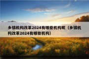 乡镇机构改革2024有哪些机构呢（乡镇机构改革2024有哪些机构）