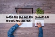 20年山东省事业单位考试（2024年山东事业单位考试试题预测）