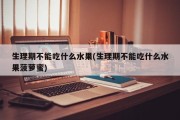 生理期不能吃什么水果(生理期不能吃什么水果菠萝蜜)